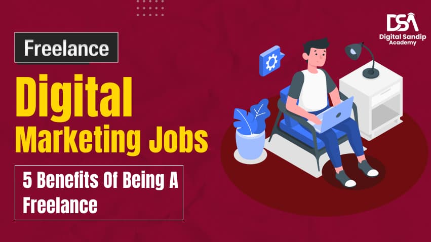 Freelance Digital Marketing Jobs – 5 Benefits of Being a Freelancer